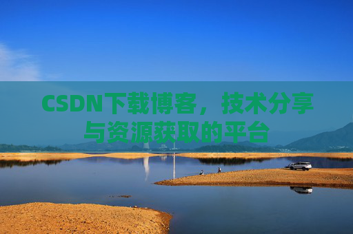 CSDN下载博客，技术分享与资源获取的平台