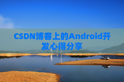 CSDN博客上的Android开发心得分享
